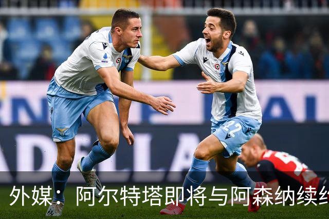 外媒：阿尔特塔即将与阿森纳续约，新合同期限至少3年