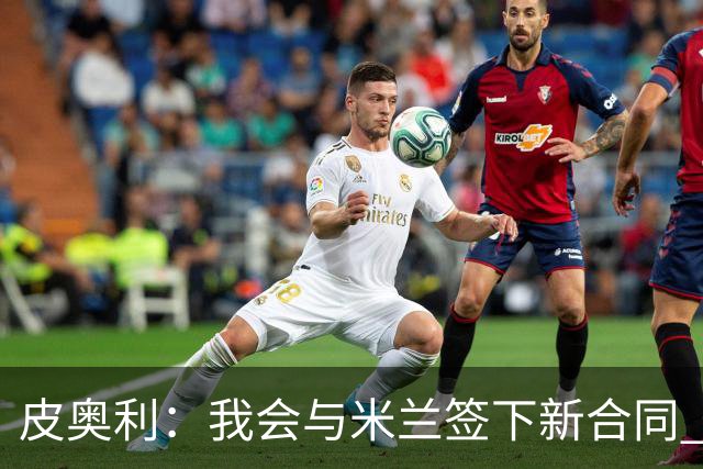 皮奥利：我会与米兰签下新合同 梅西亚斯才刚上路